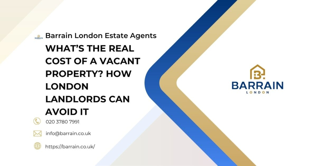 What’s the Real Cost of a Vacant Property How London Landlords Can Avoid It - Barrain London Estate Agents